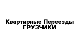 Квартирные Переезды ГРУЗЧИКИ 